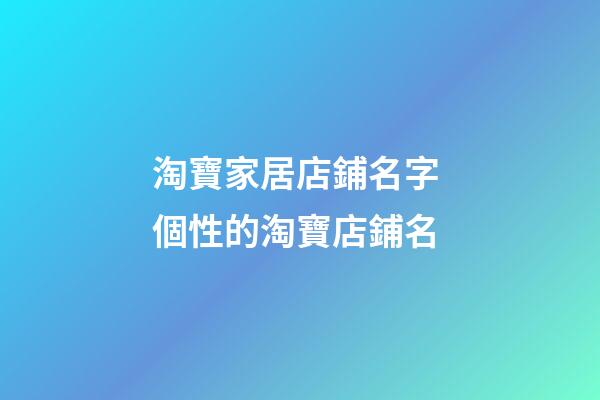 淘寶家居店鋪名字 個性的淘寶店鋪名-第1張-店鋪起名-玄機派